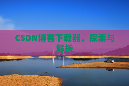 CSDN博客下载器，探索与解析